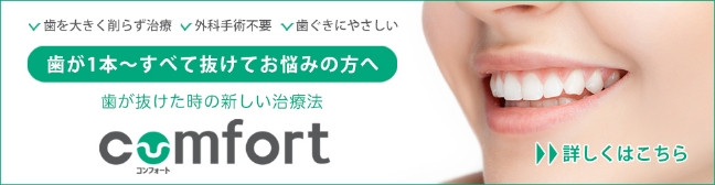 歯を大きく削らず治療 外科手術不要 歯ぐきにやさしい 歯が1本〜すべて抜けてお悩みの方へ 歯が抜けた時の新しい治療法 コンフォート 詳しくはこちら